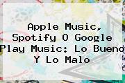 <b>Apple Music</b>, Spotify O Google Play Music: Lo Bueno Y Lo Malo