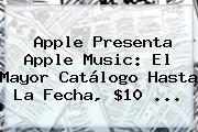 <b>Apple</b> Presenta <b>Apple</b> Music: El Mayor Catálogo Hasta La Fecha, $10 <b>...</b>