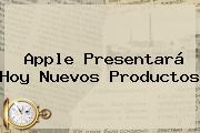 Ver apple presentara hoy nuevos productos <b>Apple</b> Presentará Hoy Nuevos Productos