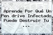 Aprende Por Qué Un Pen <b>drive</b> Infectado Puede Destruir Tu <b>...</b>