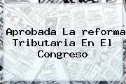 Aprobada La <b>reforma Tributaria</b> En El Congreso