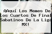 ¡Aquí Los Memes De Los <b>Cuartos De Final</b> Sabatinos De La Liga MX!