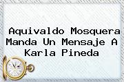 Aquivaldo Mosquera Manda Un Mensaje A <b>Karla Pineda</b>