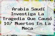 Arabia Saudí Investiga La Tragedia Que Causó 107 Muertos En <b>La Meca</b>