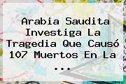 Arabia Saudita Investiga La Tragedia Que Causó 107 Muertos En <b>La</b> <b>...</b>