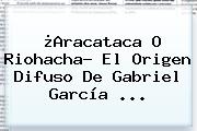 ¿<b>Aracataca</b> O Riohacha? El Origen Difuso De Gabriel García ...