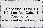 Árbitro Tico Al <b>México Vs Cuba</b> | Copa Oro | TelevisaDeportes.com