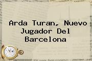 <b>Arda Turan</b>, Nuevo Jugador Del Barcelona