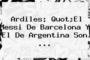 Ardiles: Quot;El Messi De <b>Barcelona</b> Y El De Argentina Son <b>...</b>