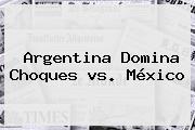 <b>Argentina</b> Domina Choques <b>vs</b>. <b>México</b>