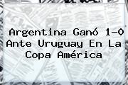 Argentina Ganó 1-0 Ante <b>Uruguay</b> En La Copa América