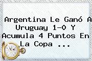 <b>Argentina</b> Le Ganó A <b>Uruguay</b> 1-0 Y Acumula 4 Puntos En La <b>Copa</b> <b>...</b>