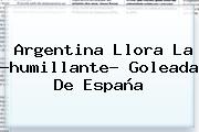 <b>Argentina</b> Llora La ?humillante? Goleada De España