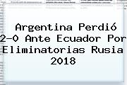 Argentina Perdió 2-0 Ante Ecuador Por <b>Eliminatorias Rusia 2018</b>