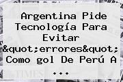 Argentina Pide Tecnología Para Evitar "errores" Como <b>gol De Perú A</b> <b>...</b>