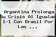 <b>Argentina</b> Prolonga Su Crisis Al Igualar 1-1 Con <b>Brasil</b> Por Las <b>...</b>