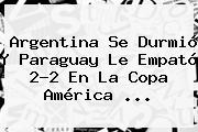 Ver argentina se durmio y paraguay le empato 22 en la copa america Argentina Se Durmió Y Paraguay Le Empató 2-2 En La <b>Copa América</b> <b>...</b>
