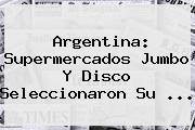 Ver argentina supermercados jumbo y disco seleccionaron su Argentina: Supermercados <b>Jumbo</b> Y Disco Seleccionaron Su ...