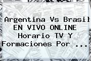 Argentina Vs Brasil EN VIVO ONLINE Horario TV Y Formaciones Por <b>...</b>