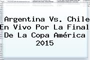 Argentina Vs. Chile En Vivo Por La Final De La <b>Copa América 2015</b>
