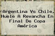 <b>Argentina Vs Chile</b>, Huele A Revancha En Final De Copa América