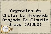 Argentina Vs. Chile: La Tremenda Atajada De <b>Claudio Bravo</b> (VIDEO)