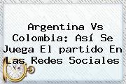 Argentina Vs <b>Colombia</b>: Así Se <b>juega</b> El Partido En Las Redes Sociales