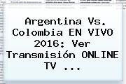 <b>Argentina Vs</b>. <b>Colombia</b> EN VIVO <b>2016</b>: Ver Transmisión ONLINE TV ...