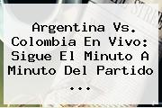 <b>Argentina Vs</b>. <b>Colombia</b> En Vivo: Sigue El Minuto A Minuto Del Partido <b>...</b>