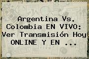 <b>Argentina Vs</b>. <b>Colombia</b> EN VIVO: Ver Transmisión Hoy ONLINE Y EN ...