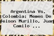 <b>Argentina</b> Vs. <b>Colombia</b>: <b>Memes</b> De Jeison Murillo, Juan Camilo <b>...</b>