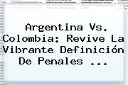 <b>Argentina Vs</b>. <b>Colombia</b>: Revive La Vibrante Definición De Penales <b>...</b>