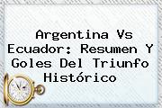 <b>Argentina Vs Ecuador</b>: Resumen Y Goles Del Triunfo Histórico