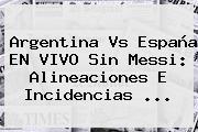 <b>Argentina Vs España</b> EN VIVO Sin Messi: Alineaciones E Incidencias ...