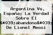 <b>Argentina Vs</b>. <b>España</b>: La Verdad Sobre El 'abandono' De Lionel Messi