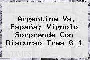 <b>Argentina Vs</b>. <b>España</b>: Vignolo Sorprende Con Discurso Tras 6-1