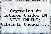 <b>Argentina Vs</b>. <b>Estados Unidos</b> EN VIVO ONLINE: Vibrante Choque <b>...</b>