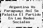 <b>Argentina</b> Vs <b>Paraguay</b>: Así Se Palpita El <b>partido</b> En Las Redes Sociales