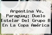 Argentina Vs. Paraguay: Duelo Estelar Del Grupo B En La <b>Copa América</b>