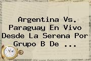 <b>Argentina Vs</b>. <b>Paraguay</b> En Vivo Desde La Serena Por Grupo B De <b>...</b>