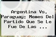 <b>Argentina Vs</b>. <b>Paraguay</b>: Memes Del Partido Que Se Le Fue De Las <b>...</b>