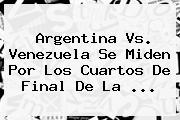 <b>Argentina Vs. Venezuela</b> Se Miden Por Los Cuartos De Final De La <b>...</b>