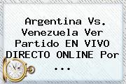<b>Argentina Vs. Venezuela</b> Ver Partido EN VIVO DIRECTO ONLINE Por <b>...</b>