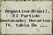 Argentina-Brasil, El Partido Destacado: Horarios, TV, <b>tabla</b> De ...