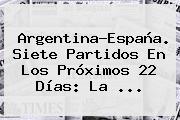 <b>Argentina</b>-España. Siete Partidos En Los Próximos 22 Días: La ...