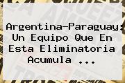 <b>Argentina</b>-Paraguay: Un Equipo Que En Esta Eliminatoria Acumula ...