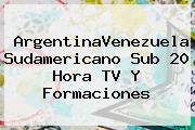ArgentinaVenezuela <b>Sudamericano Sub 20</b> Hora TV Y Formaciones