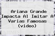 <b>Ariana Grande</b> Impacta Al Imitar A Varias Famosas (video)