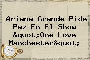 Ariana Grande Pide Paz En El Show "<b>One Love Manchester</b>"