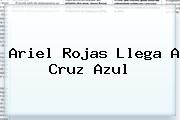 <b>Ariel Rojas</b> Llega A Cruz Azul